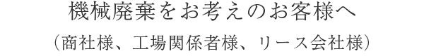 機械廃棄をお考えのお客様へ